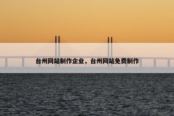 台州网站制作企业，台州网站免费制作