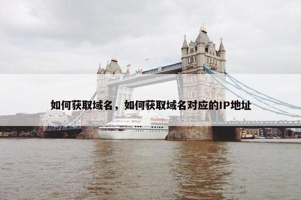 如何获取域名，如何获取域名对应的IP地址