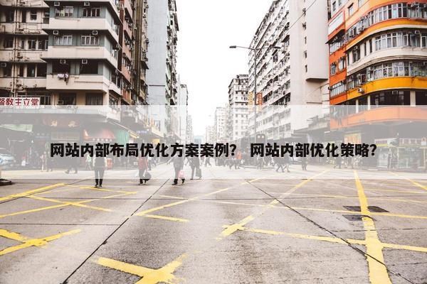网站内部布局优化方案案例？ 网站内部优化策略？