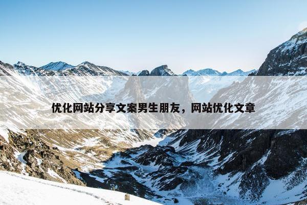 优化网站分享文案男生朋友，网站优化文章
