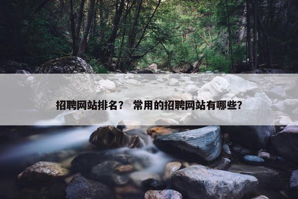 招聘网站排名？ 常用的招聘网站有哪些？