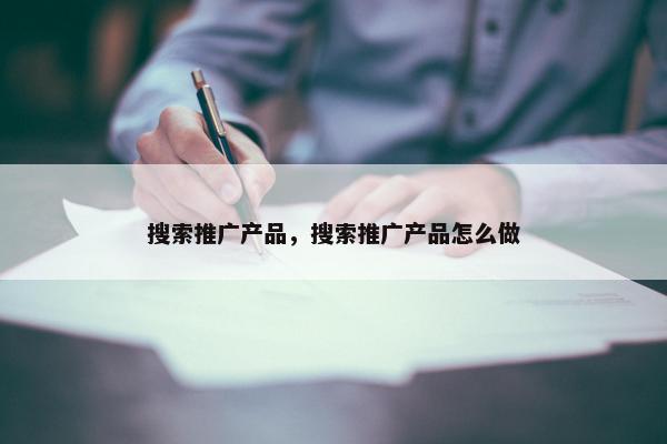 搜索推广产品，搜索推广产品怎么做