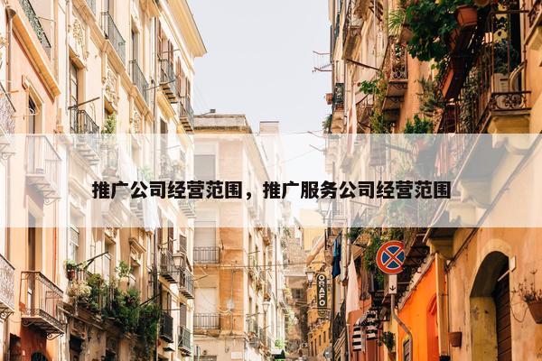 推广公司经营范围，推广服务公司经营范围