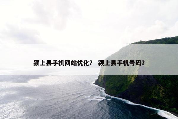 颍上县手机网站优化？ 颍上县手机号码？