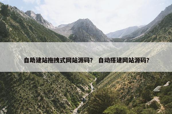自助建站拖拽式网站源码？ 自动搭建网站源码？