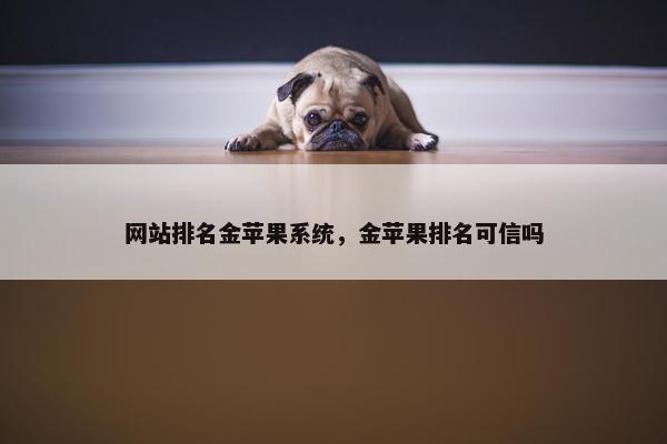 网站排名金苹果系统，金苹果排名可信吗