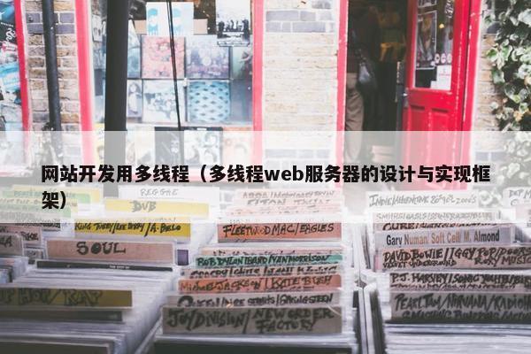 网站开发用多线程（多线程web服务器的设计与实现框架）