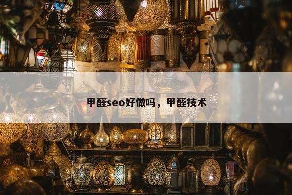 甲醛seo好做吗，甲醛技术