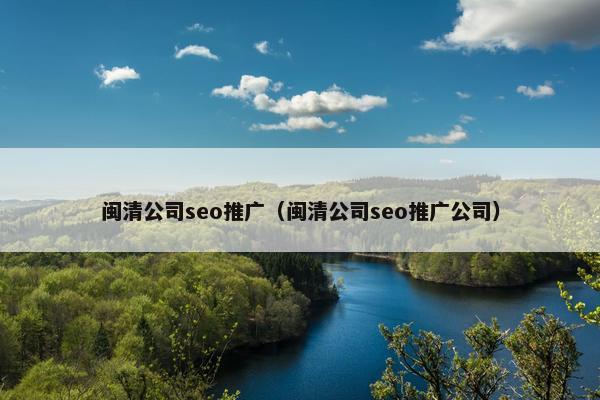 闽清公司seo推广（闽清公司seo推广公司）