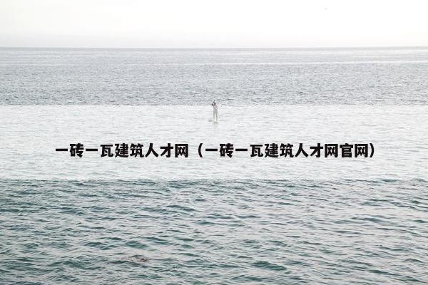 一砖一瓦建筑人才网（一砖一瓦建筑人才网官网）