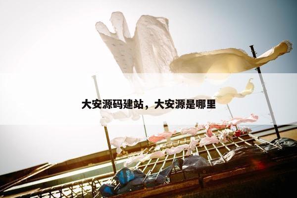 大安源码建站，大安源是哪里