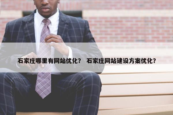 石家庄哪里有网站优化？ 石家庄网站建设方案优化？