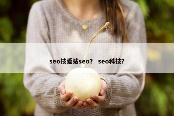 seo技爱站seo？ seo科技？