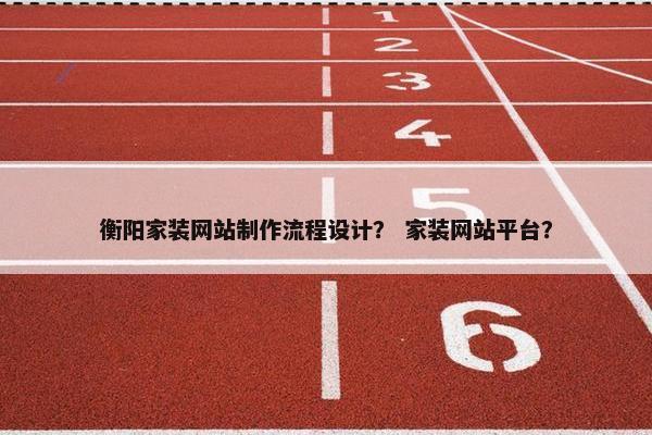 衡阳家装网站制作流程设计？ 家装网站平台？