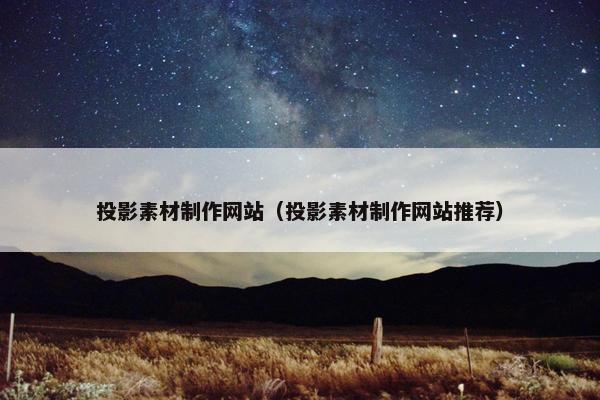 投影素材制作网站（投影素材制作网站推荐）