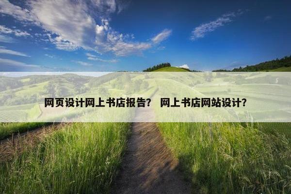 网页设计网上书店报告？ 网上书店网站设计？