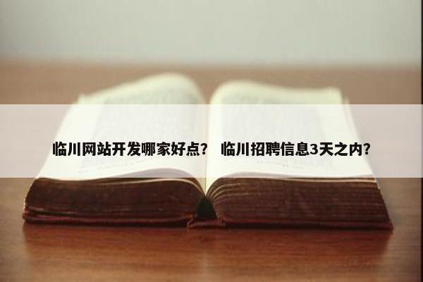 临川网站开发哪家好点？ 临川招聘信息3天之内？