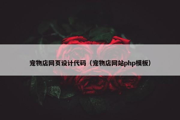 宠物店网页设计代码（宠物店网站php模板）