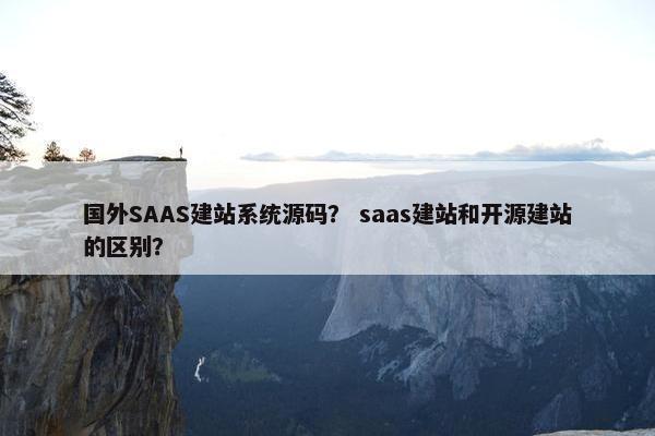 国外SAAS建站系统源码？ saas建站和开源建站的区别？