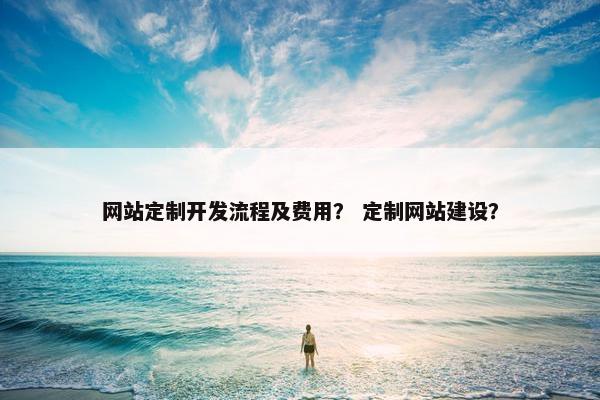 网站定制开发流程及费用？ 定制网站建设？