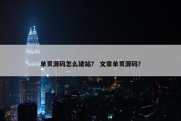 单页源码怎么建站？ 文章单页源码？