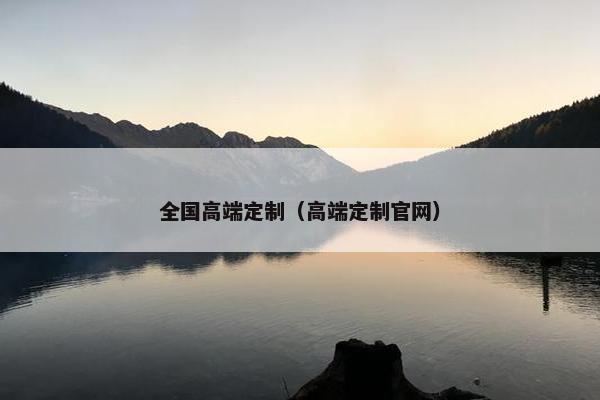 全国高端定制（高端定制官网）