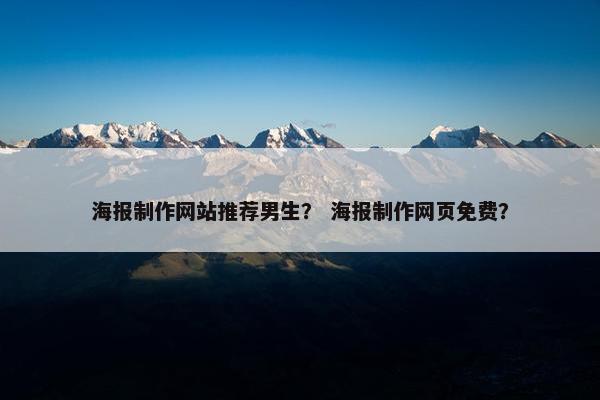 海报制作网站推荐男生？ 海报制作网页免费？