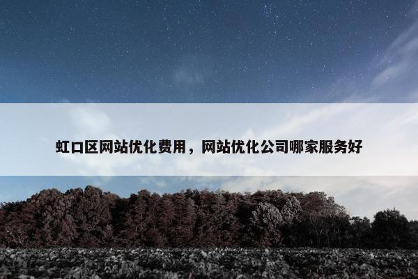 虹口区网站优化费用，网站优化公司哪家服务好