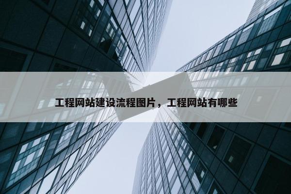 工程网站建设流程图片，工程网站有哪些