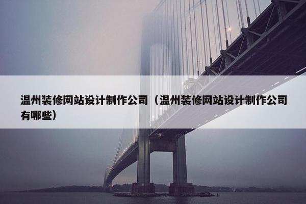 温州装修网站设计制作公司（温州装修网站设计制作公司有哪些）