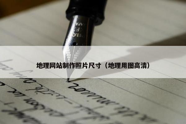 地理网站制作照片尺寸（地理用图高清）