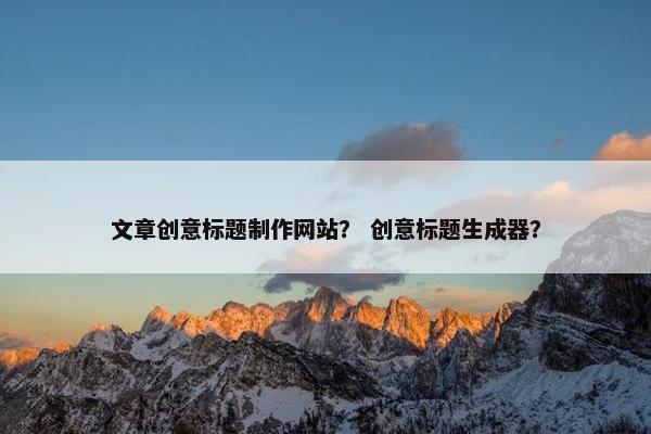 文章创意标题制作网站？ 创意标题生成器？