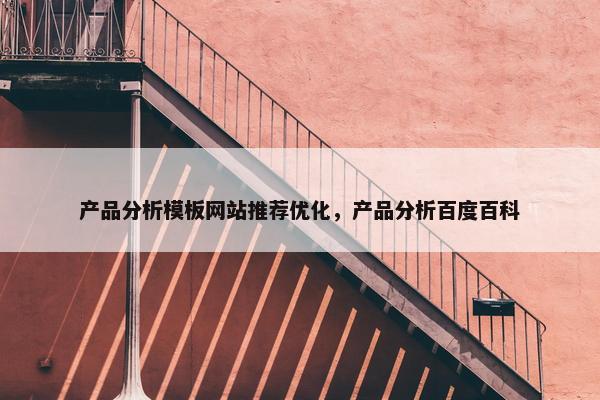 产品分析模板网站推荐优化，产品分析百度百科