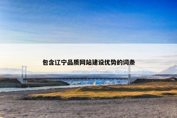 包含辽宁品质网站建设优势的词条