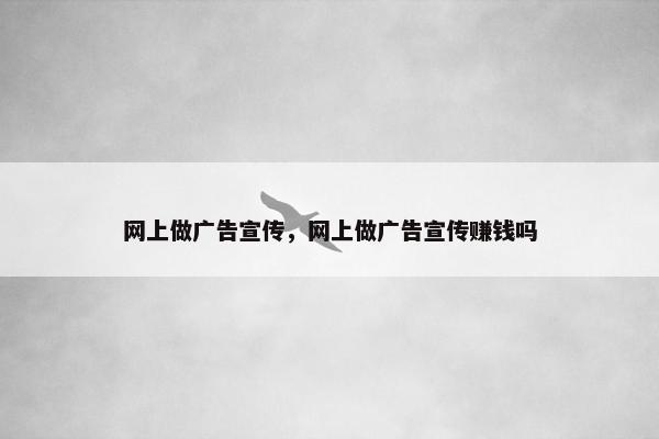 网上做广告宣传，网上做广告宣传赚钱吗