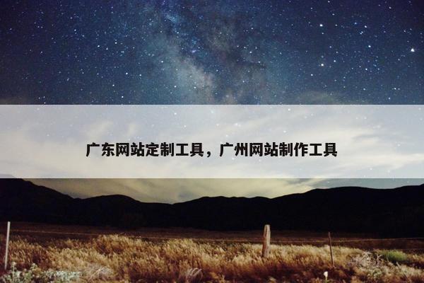 广东网站定制工具，广州网站制作工具