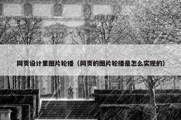 网页设计里图片轮播（网页的图片轮播是怎么实现的）