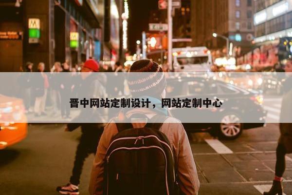晋中网站定制设计，网站定制中心