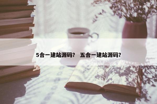 5合一建站源码？ 五合一建站源码？