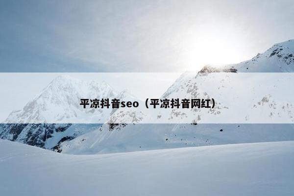 平凉抖音seo（平凉抖音网红）