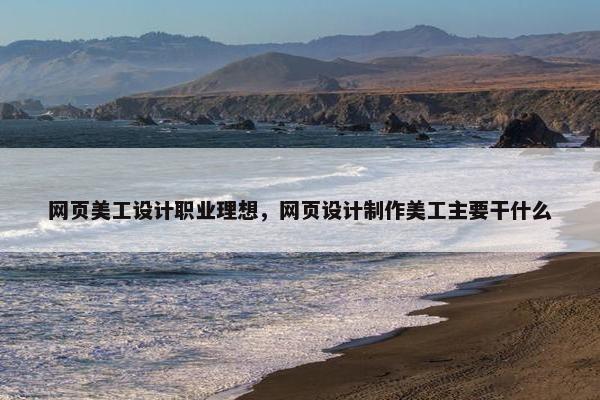 网页美工设计职业理想，网页设计制作美工主要干什么