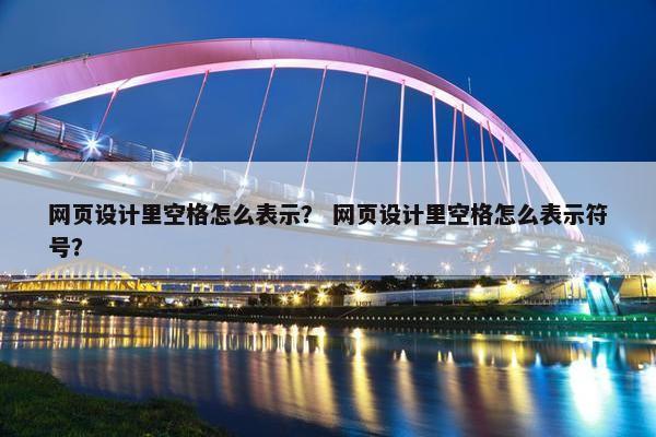 网页设计里空格怎么表示？ 网页设计里空格怎么表示符号？