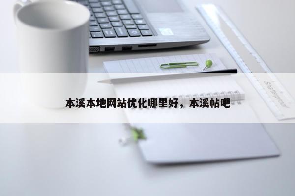本溪本地网站优化哪里好，本溪帖吧