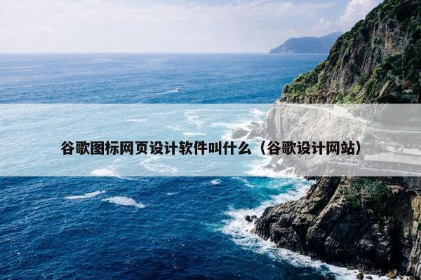 谷歌图标网页设计软件叫什么（谷歌设计网站）