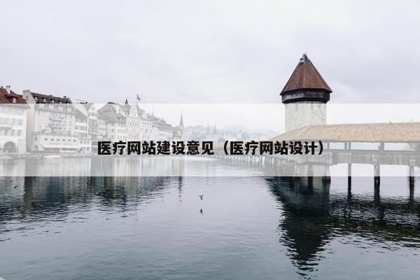 医疗网站建设意见（医疗网站设计）