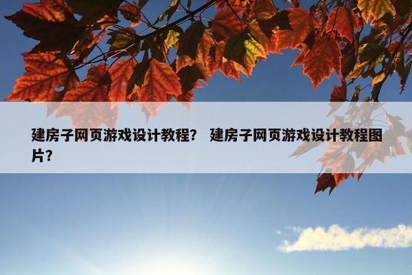建房子网页游戏设计教程？ 建房子网页游戏设计教程图片？