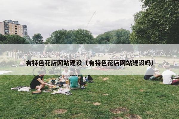 有特色花店网站建设（有特色花店网站建设吗）