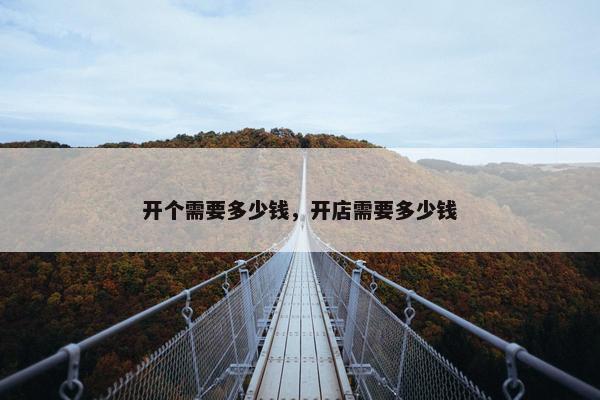 开个需要多少钱，开店需要多少钱