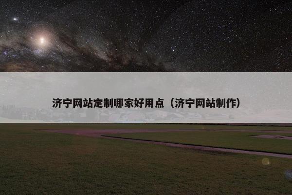 济宁网站定制哪家好用点（济宁网站制作）