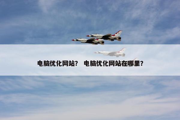 电脑优化网站？ 电脑优化网站在哪里？